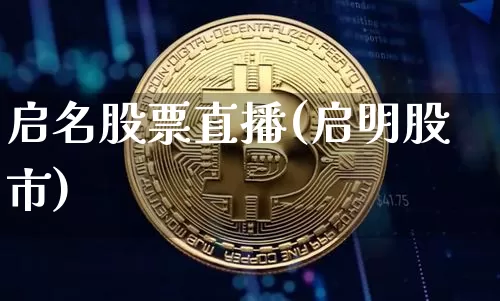 启名股票直播(启明股市)_https://www.huakunhengjia.com_股票资讯_第1张