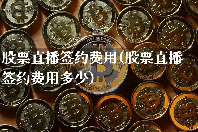 股票直播签约费用(股票直播签约费用多少)_https://www.huakunhengjia.com_金融资讯_第1张