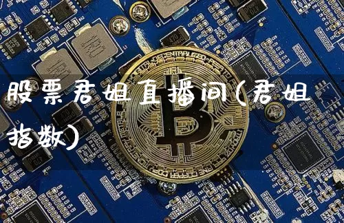 股票君姐直播间(君姐指数)_https://www.huakunhengjia.com_财经资讯_第1张