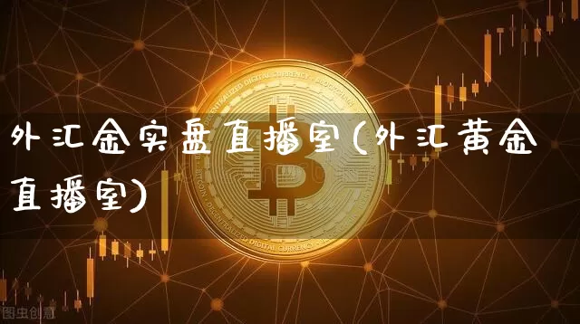 外汇金实盘直播室(外汇黄金直播室)_https://www.huakunhengjia.com_金融资讯_第1张
