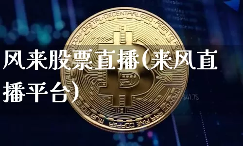 风来股票直播(来风直播平台)_https://www.huakunhengjia.com_股票资讯_第1张
