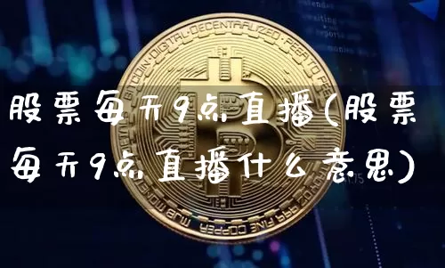 股票每天9点直播(股票每天9点直播什么意思)_https://www.huakunhengjia.com_股票资讯_第1张