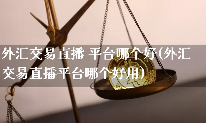 外汇交易直播 平台哪个好(外汇交易直播平台哪个好用)_https://www.huakunhengjia.com_股票资讯_第1张