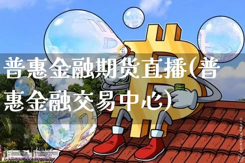 普惠金融期货直播(普惠金融交易中心)_https://www.huakunhengjia.com_期货资讯_第1张