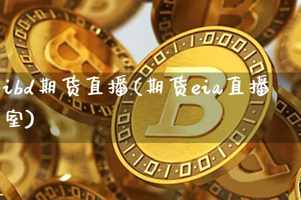 ibd期货直播(期货eia直播室)_https://www.huakunhengjia.com_财经资讯_第1张