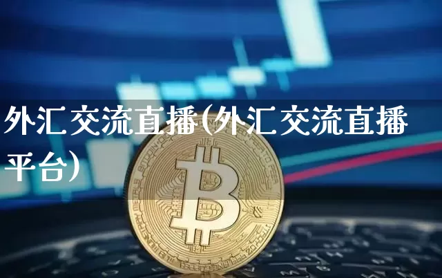 外汇交流直播(外汇交流直播平台)_https://www.huakunhengjia.com_股票资讯_第1张