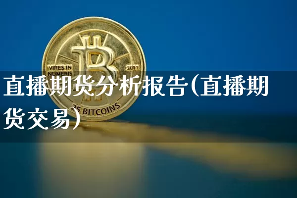 直播期货分析报告(直播期货交易)_https://www.huakunhengjia.com_期货资讯_第1张