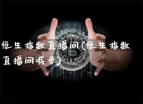 恒生指数直播间(恒生指数直播间喊单)_https://www.huakunhengjia.com_股票资讯_第1张