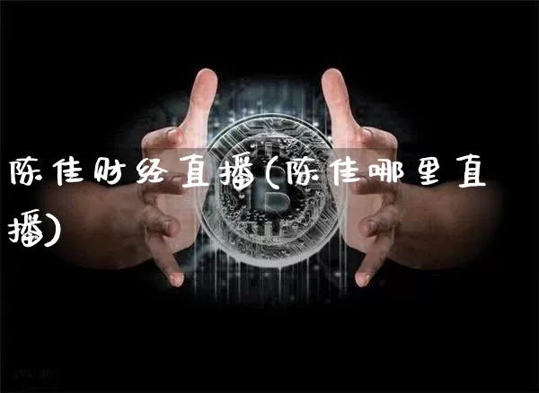 陈佳财经直播(陈佳哪里直播)_https://www.huakunhengjia.com_股票资讯_第1张