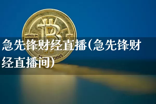 急先锋财经直播(急先锋财经直播间)_https://www.huakunhengjia.com_股票资讯_第1张