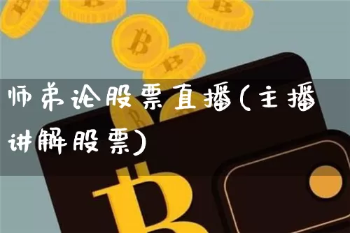 师弟论股票直播(主播讲解股票)_https://www.huakunhengjia.com_金融资讯_第1张