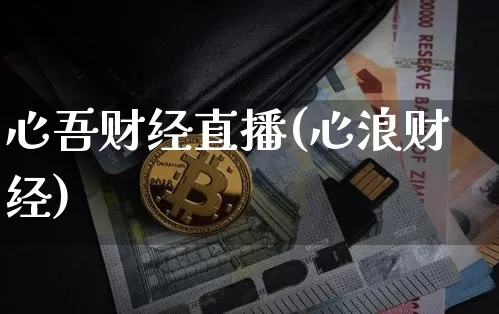 心吾财经直播(心浪财经)_https://www.huakunhengjia.com_财经资讯_第1张