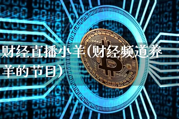 财经直播小羊(财经频道养羊的节目)_https://www.huakunhengjia.com_股票资讯_第1张