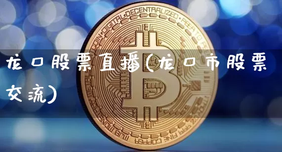 龙口股票直播(龙口市股票交流)_https://www.huakunhengjia.com_金融资讯_第1张