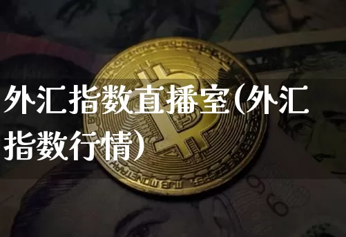 外汇指数直播室(外汇指数行情)_https://www.huakunhengjia.com_期货资讯_第1张