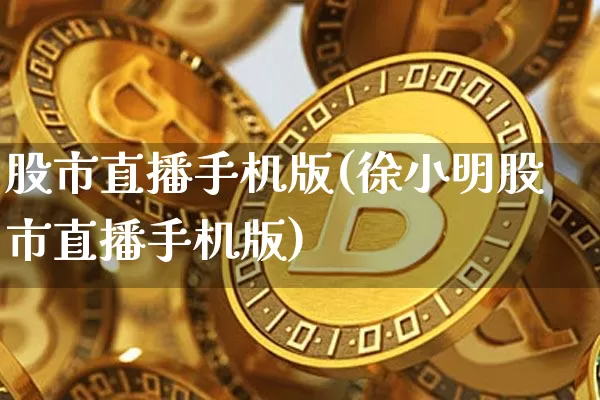 股市直播手机版(徐小明股市直播手机版)_https://www.huakunhengjia.com_期货资讯_第1张