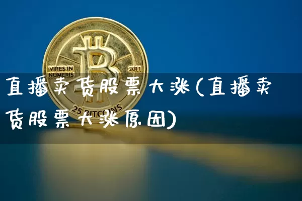 直播卖货股票大涨(直播卖货股票大涨原因)_https://www.huakunhengjia.com_财经资讯_第1张
