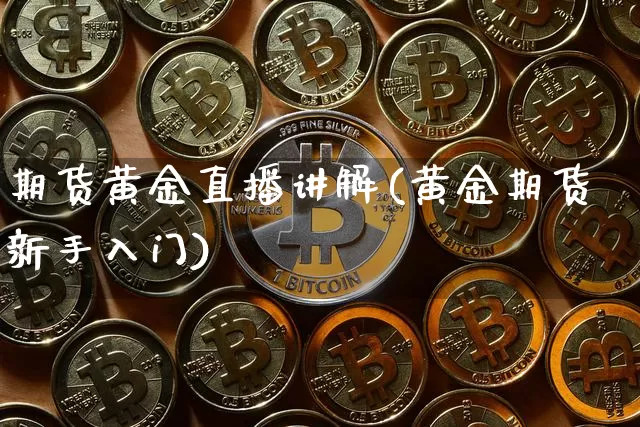 期货黄金直播讲解(黄金期货新手入门)_https://www.huakunhengjia.com_期货资讯_第1张