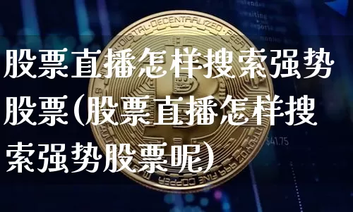股票直播怎样搜索强势股票(股票直播怎样搜索强势股票呢)_https://www.huakunhengjia.com_股票资讯_第1张