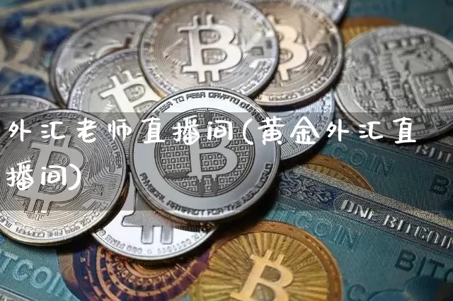 外汇老师直播间(黄金外汇直播间)_https://www.huakunhengjia.com_期货资讯_第1张