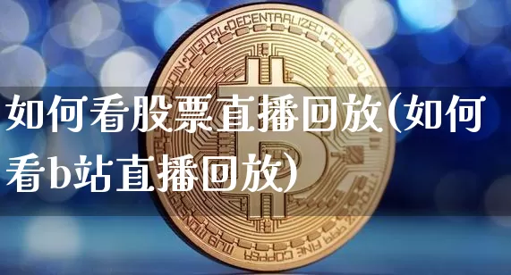 如何看股票直播回放(如何看b站直播回放)_https://www.huakunhengjia.com_金融资讯_第1张