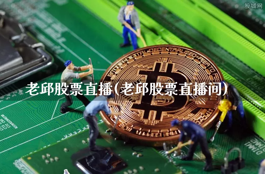 老邱股票直播(老邱股票直播间)_https://www.huakunhengjia.com_股票资讯_第1张