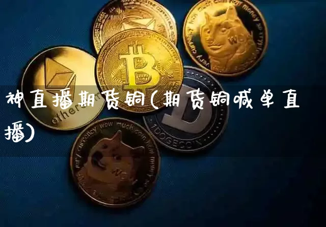 神直播期货铜(期货铜喊单直播)_https://www.huakunhengjia.com_期货资讯_第1张