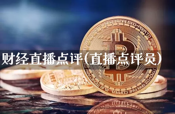 财经直播点评(直播点评员)_https://www.huakunhengjia.com_股票资讯_第1张