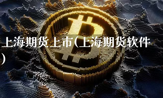 上海期货上市(上海期货软件)_https://www.huakunhengjia.com_期货资讯_第1张