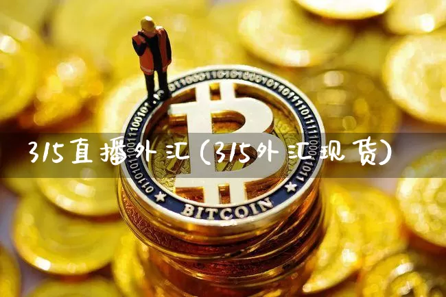 315直播外汇(315外汇现货)_https://www.huakunhengjia.com_金融资讯_第1张