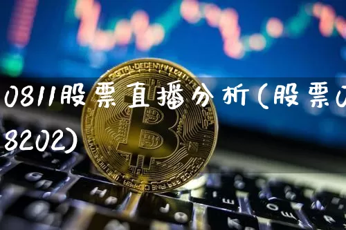 0811股票直播分析(股票08202)_https://www.huakunhengjia.com_股票资讯_第1张