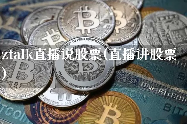 ztalk直播说股票(直播讲股票)_https://www.huakunhengjia.com_期货资讯_第1张