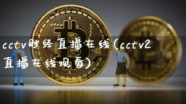 cctv财经直播在线(cctv2直播在线观看)_https://www.huakunhengjia.com_财经资讯_第1张