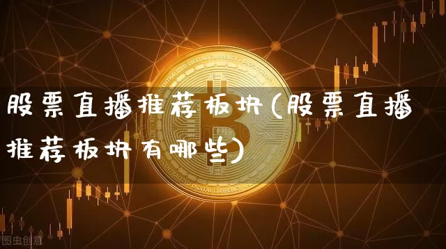 股票直播推荐板块(股票直播推荐板块有哪些)_https://www.huakunhengjia.com_财经资讯_第1张