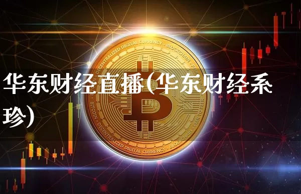 华东财经直播(华东财经系珍)_https://www.huakunhengjia.com_股票资讯_第1张