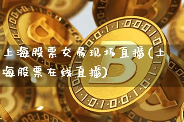 上海股票交易现场直播(上海股票在线直播)_https://www.huakunhengjia.com_期货资讯_第1张
