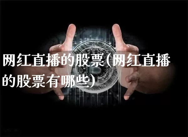 网红直播的股票(网红直播的股票有哪些)_https://www.huakunhengjia.com_股票资讯_第1张