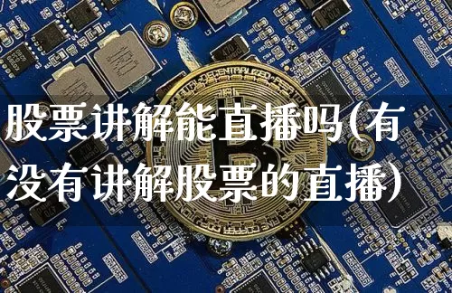 股票讲解能直播吗(有没有讲解股票的直播)_https://www.huakunhengjia.com_财经资讯_第1张