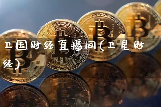 卫国财经直播间(卫星财经)_https://www.huakunhengjia.com_股票资讯_第1张