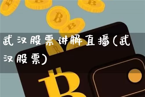 武汉股票讲解直播(武汉股票)_https://www.huakunhengjia.com_金融资讯_第1张