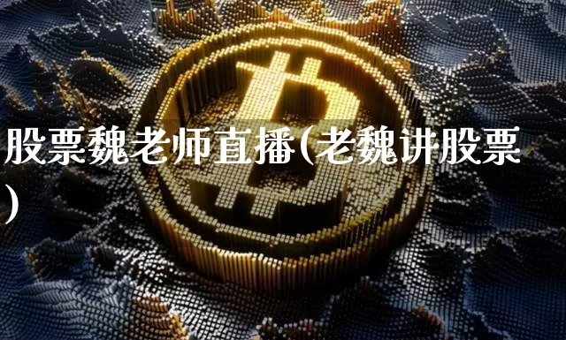 股票魏老师直播(老魏讲股票)_https://www.huakunhengjia.com_股票资讯_第1张