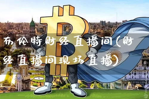 布伦特财经直播间(财经直播间现场直播)_https://www.huakunhengjia.com_金融资讯_第1张