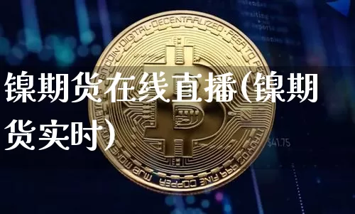 镍期货在线直播(镍期货实时)_https://www.huakunhengjia.com_财经资讯_第1张