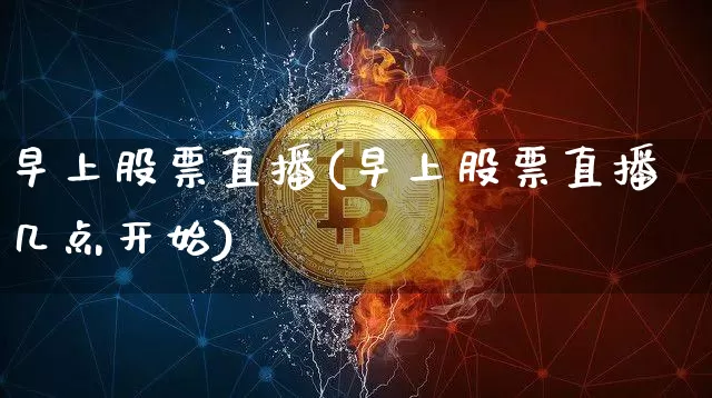 早上股票直播(早上股票直播几点开始)_https://www.huakunhengjia.com_期货资讯_第1张