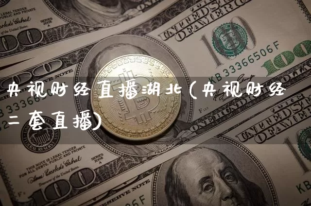 央视财经直播湖北(央视财经二套直播)_https://www.huakunhengjia.com_财经资讯_第1张