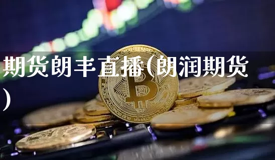 期货朗丰直播(朗润期货)_https://www.huakunhengjia.com_股票资讯_第1张