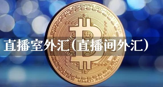直播室外汇(直播间外汇)_https://www.huakunhengjia.com_股票资讯_第1张