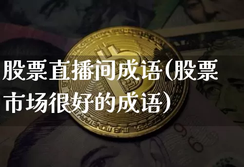 股票直播间成语(股票市场很好的成语)_https://www.huakunhengjia.com_期货资讯_第1张