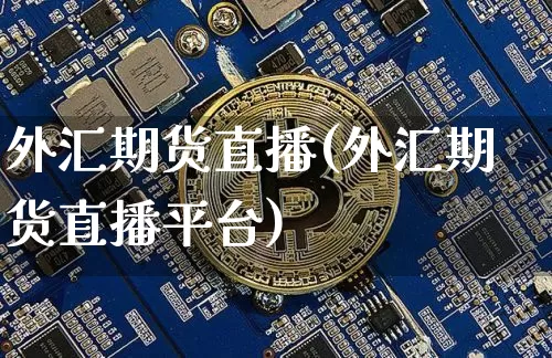 外汇期货直播(外汇期货直播平台)_https://www.huakunhengjia.com_金融资讯_第1张