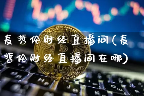 麦哲伦财经直播间(麦哲伦财经直播间在哪)_https://www.huakunhengjia.com_财经资讯_第1张